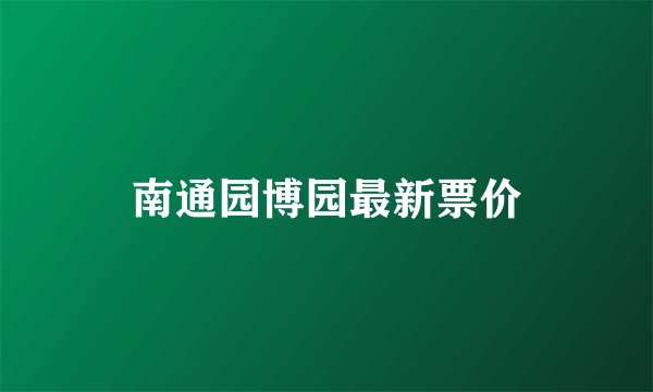 南通园博园最新票价