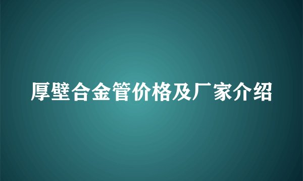 厚壁合金管价格及厂家介绍