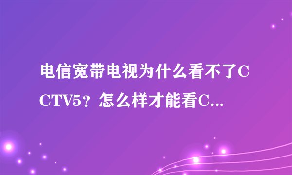 电信宽带电视为什么看不了CCTV5？怎么样才能看CCTV5？