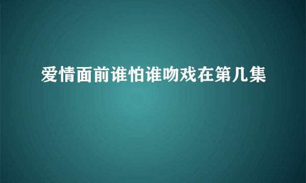 爱情面前谁怕谁吻戏在第几集