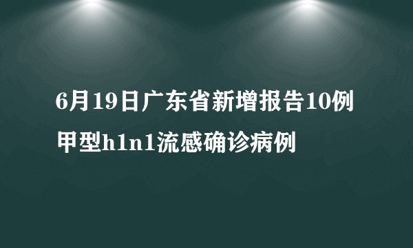 6月19日广东省新增报告10例甲型h1n1流感确诊病例