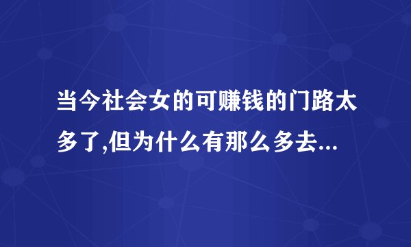 当今社会女的可赚钱的门路太多了,但为什么有那么多去人坐台?
