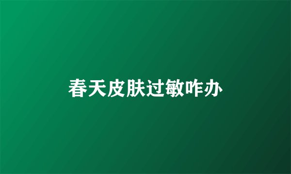 春天皮肤过敏咋办