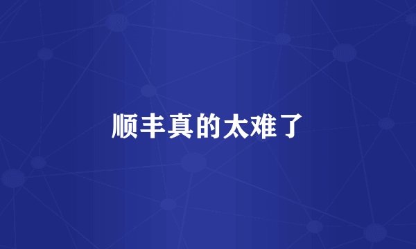 顺丰真的太难了