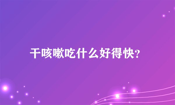 干咳嗽吃什么好得快?