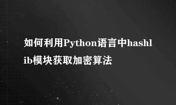 如何利用Python语言中hashlib模块获取加密算法