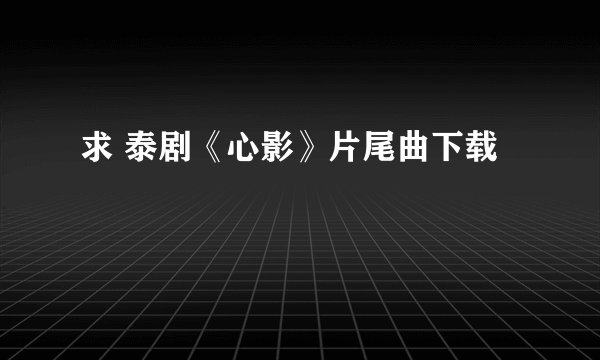 求 泰剧《心影》片尾曲下载