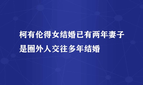 柯有伦得女结婚已有两年妻子是圈外人交往多年结婚