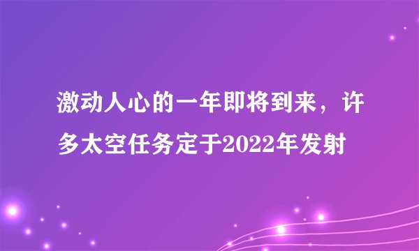 激动人心的一年即将到来，许多太空任务定于2022年发射