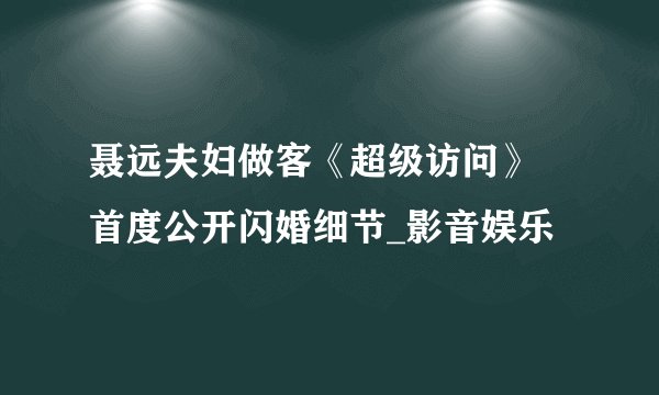聂远夫妇做客《超级访问》 首度公开闪婚细节_影音娱乐