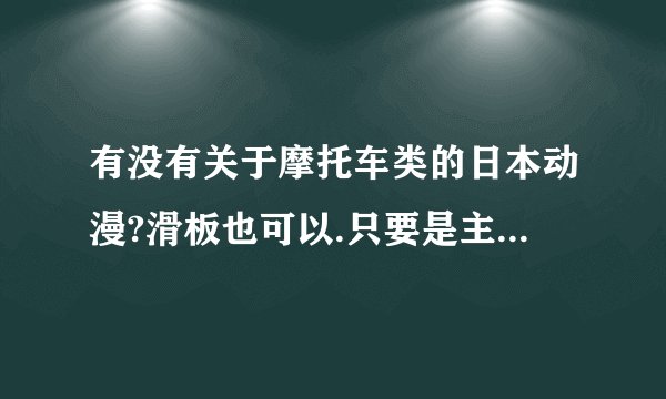 有没有关于摩托车类的日本动漫?滑板也可以.只要是主要讲这些就可以了
