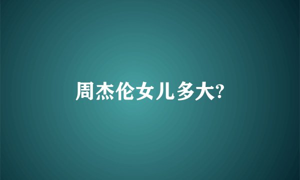 周杰伦女儿多大?