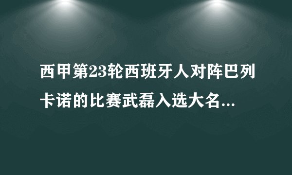 西甲第23轮西班牙人对阵巴列卡诺的比赛武磊入选大名单，对于本场比赛你有何期待？