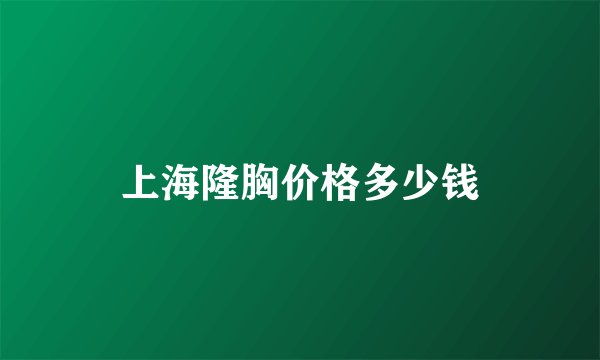 上海隆胸价格多少钱