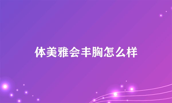 体美雅会丰胸怎么样