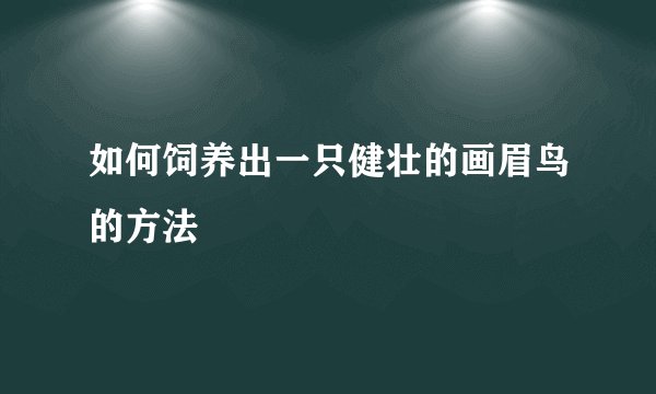 如何饲养出一只健壮的画眉鸟的方法