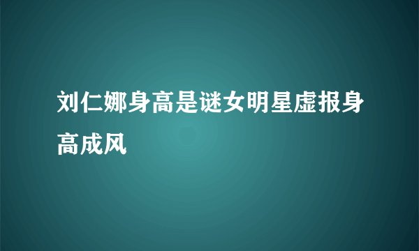 刘仁娜身高是谜女明星虚报身高成风