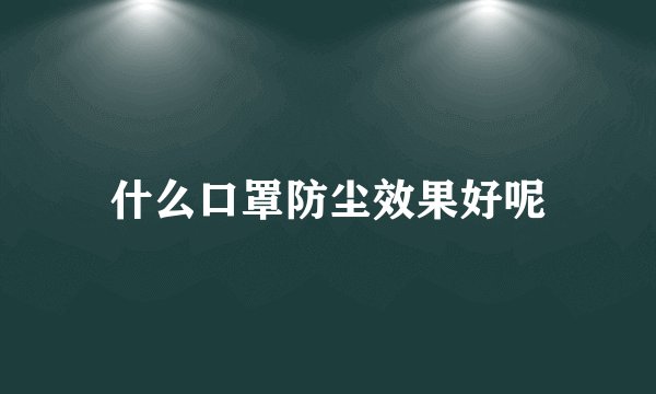 什么口罩防尘效果好呢