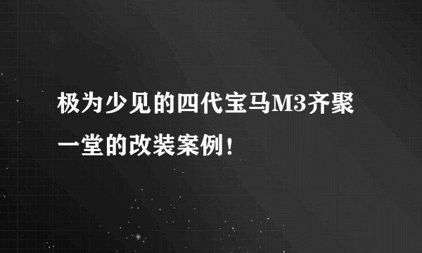 极为少见的四代宝马M3齐聚一堂的改装案例!