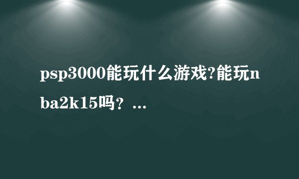 psp3000能玩什么游戏?能玩nba2k15吗？画质是不是和电脑上的一样?