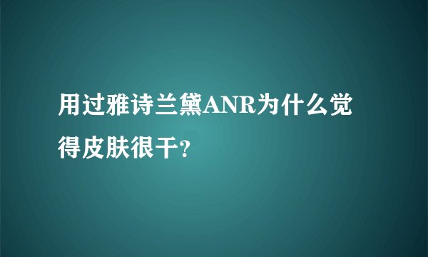 用过雅诗兰黛ANR为什么觉得皮肤很干？