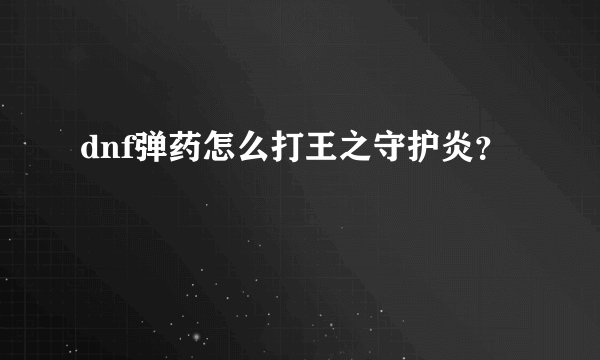 dnf弹药怎么打王之守护炎？
