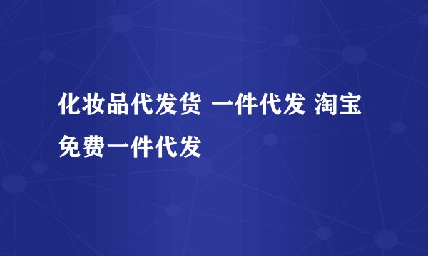 化妆品代发货 一件代发 淘宝免费一件代发