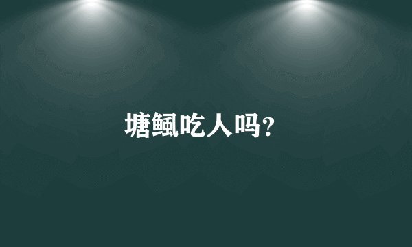 塘鲺吃人吗？