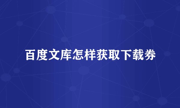 百度文库怎样获取下载券