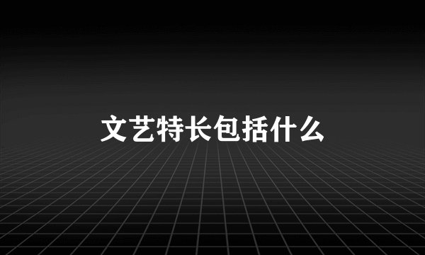 文艺特长包括什么