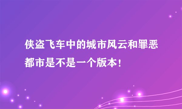 侠盗飞车中的城市风云和罪恶都市是不是一个版本！