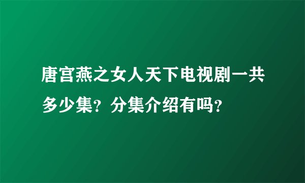 唐宫燕之女人天下电视剧一共多少集？分集介绍有吗？
