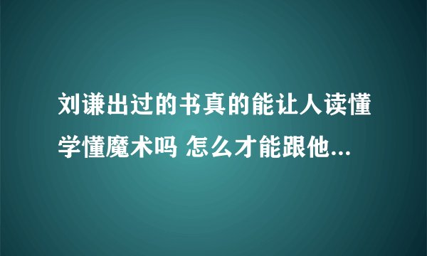 刘谦出过的书真的能让人读懂学懂魔术吗 怎么才能跟他一样厉害呢