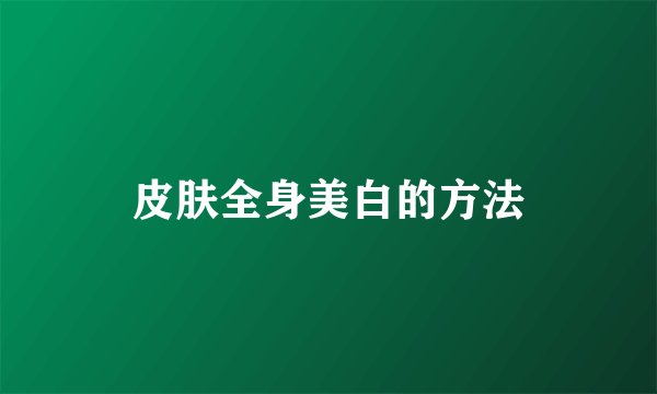 皮肤全身美白的方法