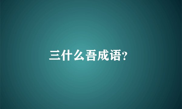 三什么吾成语？