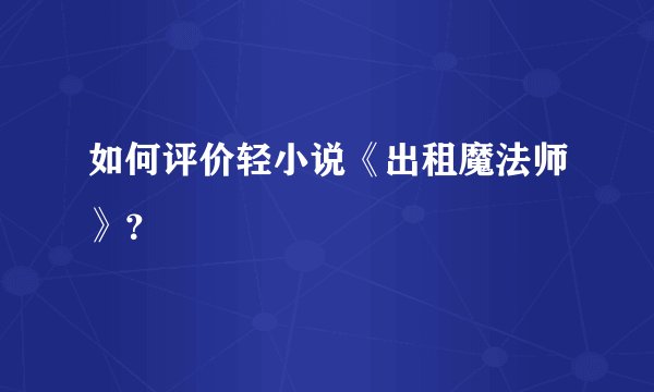 如何评价轻小说《出租魔法师》？