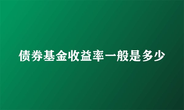 债券基金收益率一般是多少