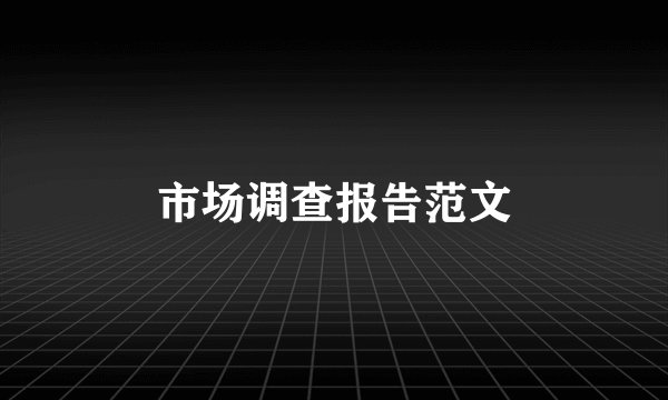 市场调查报告范文