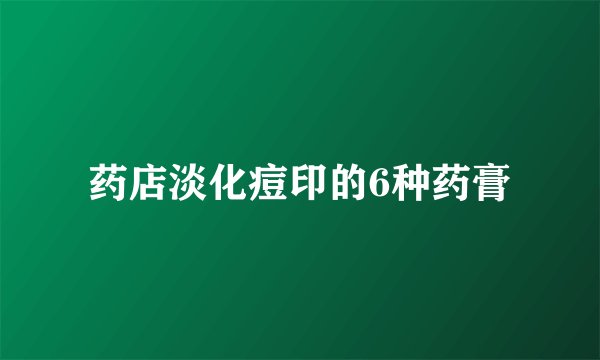 药店淡化痘印的6种药膏