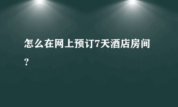 怎么在网上预订7天酒店房间?