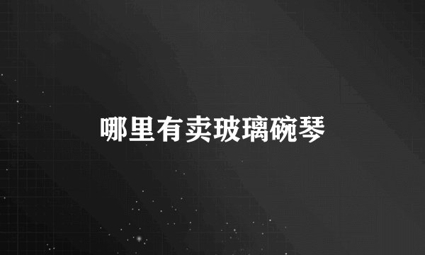 哪里有卖玻璃碗琴