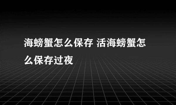 海螃蟹怎么保存 活海螃蟹怎么保存过夜