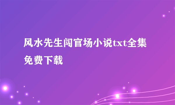 风水先生闯官场小说txt全集免费下载