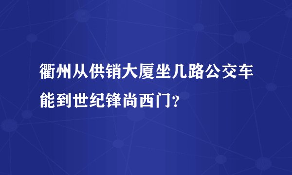 衢州从供销大厦坐几路公交车能到世纪锋尚西门?