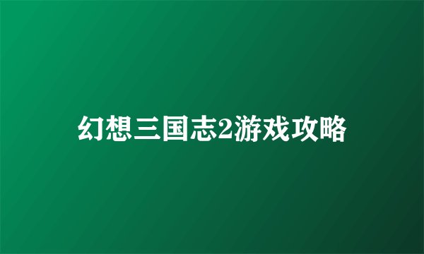 幻想三国志2游戏攻略