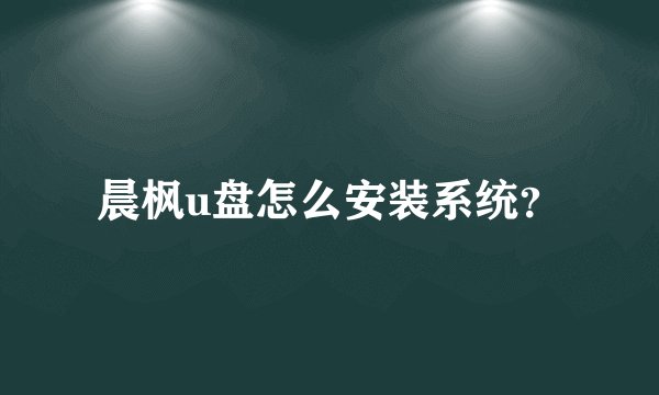 晨枫u盘怎么安装系统？