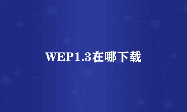 WEP1.3在哪下载