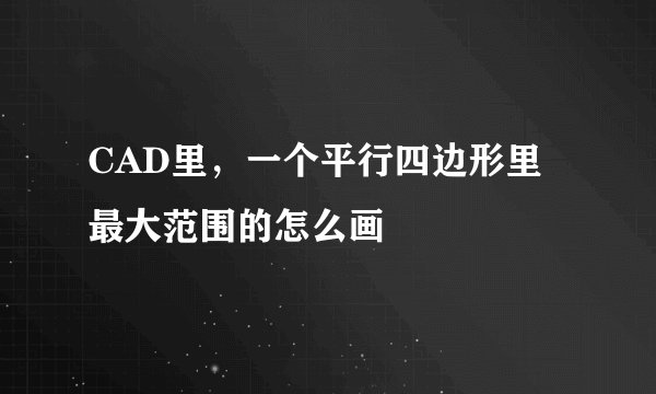 CAD里，一个平行四边形里最大范围的怎么画