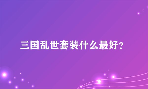 三国乱世套装什么最好？