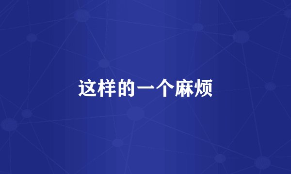 这样的一个麻烦